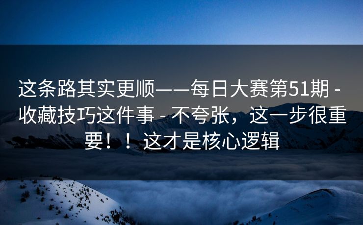 这条路其实更顺——每日大赛第51期 - 收藏技巧这件事 - 不夸张，这一步很重要！！这才是核心逻辑